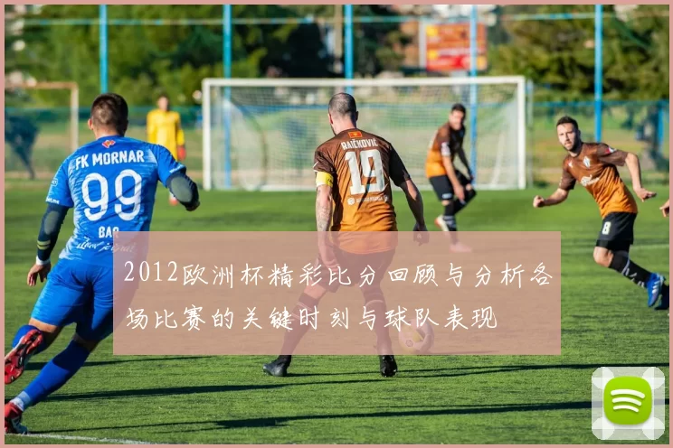 2012欧洲杯精彩比分回顾与分析各场比赛的关键时刻与球队表现
