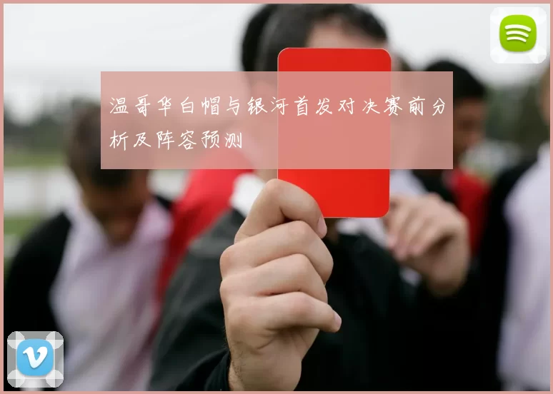 温哥华白帽与银河首发对决赛前分析及阵容预测