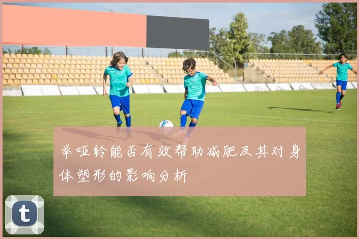 举哑铃能否有效帮助减肥及其对身体塑形的影响分析