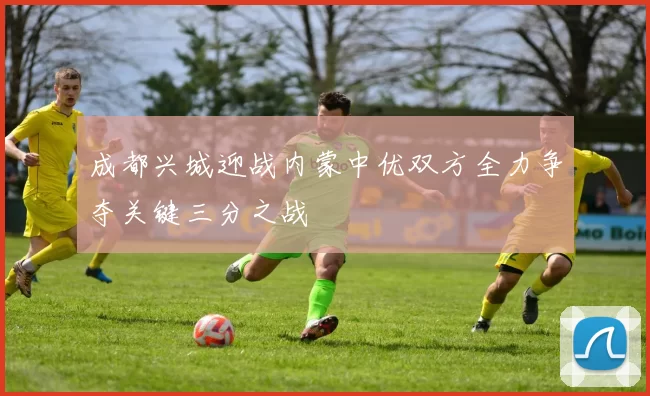 成都兴城迎战内蒙中优双方全力争夺关键三分之战